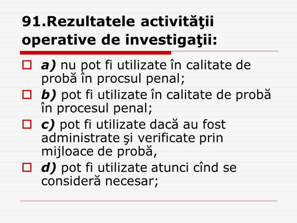91.Rezultatele activităţii operative de investigaţii: a) nu pot fi utilizate în calitate de probă